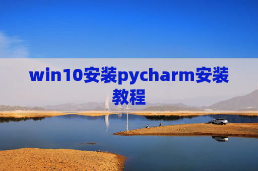 win10安装pycharm安装教程 win10安装pycharm安装教程